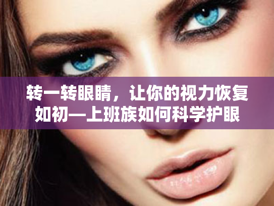 转一转眼睛,让你的视力恢复如初—上班族如何科学护眼 转一转眼睛,让你的视力恢复如初—上班族如何科学护眼