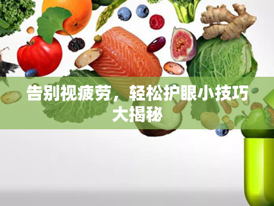 告别视疲劳，轻松护眼小技巧大揭秘