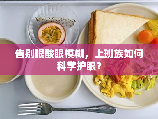 告别眼酸眼模糊,上班族如何科学护眼? 告别眼酸眼模糊,上班族如何科学护眼?