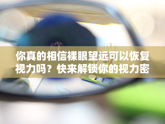 你真的相信裸眼望远可以恢复视力吗?快来解锁你的视力密码! 你真的相信裸眼望远可以恢复视力吗?快来解锁你的视力密码!