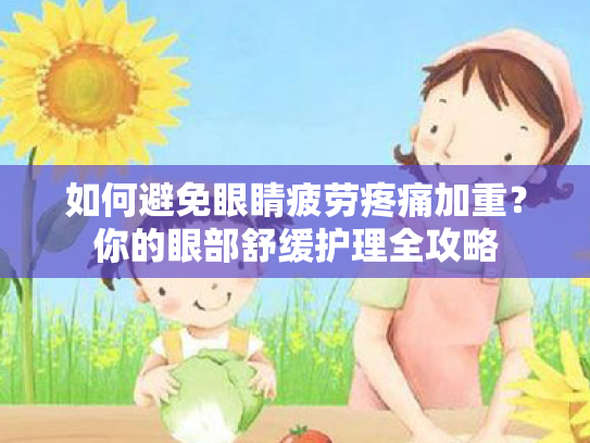 如何避免眼睛疲劳疼痛加重?你的眼部舒缓护理全攻略 如何避免眼睛疲劳疼痛加重?你的眼部舒缓护理全攻略