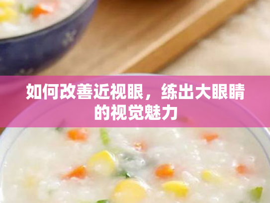 如何改善近视眼，练出大眼睛的视觉魅力