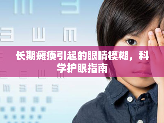长期瘫痪引起的眼睛模糊,科学护眼指南 长期瘫痪引起的眼睛模糊,科学护眼指南