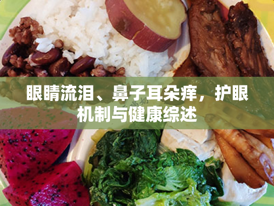 眼睛流泪、鼻子耳朵痒,护眼机制与健康综述 眼睛流泪、鼻子耳朵痒,护眼机制与健康综述