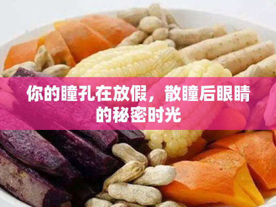 你的瞳孔在放假,散瞳后眼睛的秘密时光