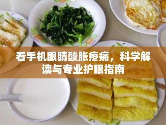 看手机眼睛酸胀疼痛,科学解读与专业护眼指南