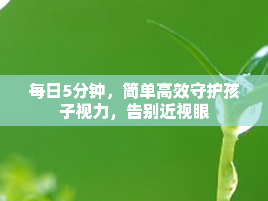 每日5分钟,简单高效守护孩子视力,告别近视眼 每日5分钟,简单高效守护孩子视力,告别近视眼