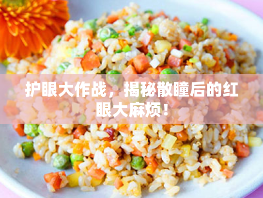 护眼大作战,揭秘散瞳后的红眼大麻烦! 护眼大作战,揭秘散瞳后的红眼大麻烦!