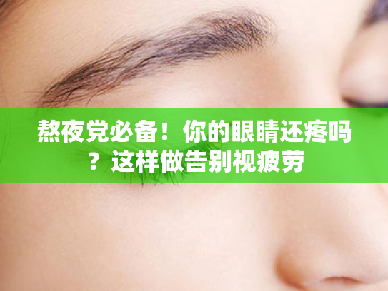 熬夜党必备!你的眼睛还疼吗?这样做告别视疲劳 熬夜党必备!你的眼睛还疼吗?这样做告别视疲劳