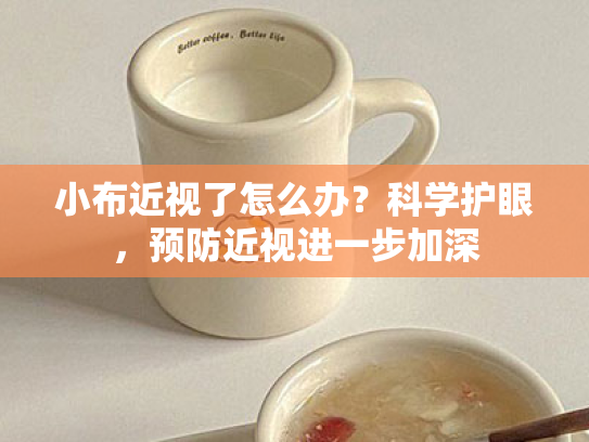小布近视了怎么办?科学护眼,预防近视进一步加深