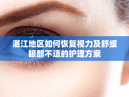 湛江地区如何恢复视力及舒缓眼部不适的护理方案 湛江地区如何恢复视力及舒缓眼部不适的护理方案