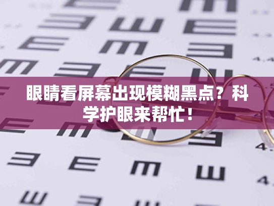 眼睛看屏幕出现模糊黑点?科学护眼来帮忙!