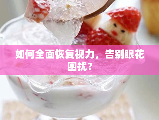 如何全面恢复视力,告别眼花困扰? 如何全面恢复视力,告别眼花困扰?