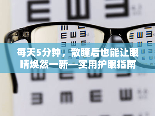每天5分钟,散瞳后也能让眼睛焕然一新—实用护眼指南 每天5分钟,散瞳后也能让眼睛焕然一新—实用护眼指南