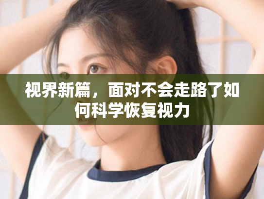视界新篇，面对不会走路了如何科学恢复视力
