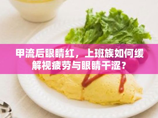 甲流后眼睛红，上班族如何缓解视疲劳与眼睛干涩？