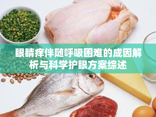 眼睛痒伴随呼吸困难的成因解析与科学护眼方案综述