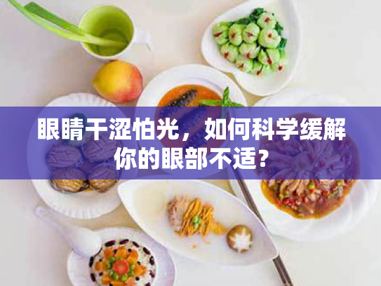 眼睛干涩怕光，如何科学缓解你的眼部不适？