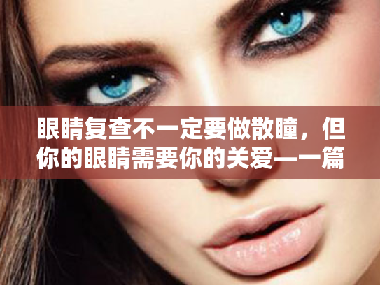 眼睛复查不一定要做散瞳,但你的眼睛需要你的关爱—一篇轻松有趣的护眼科普之旅! 眼睛复查不一定要做散瞳,但你的眼睛需要你的关爱—一篇轻松有趣的护眼科普之旅!