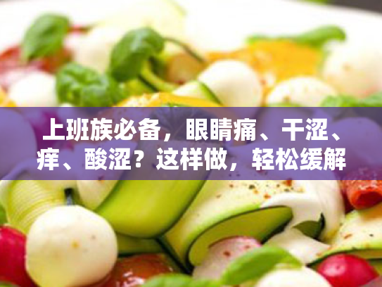 上班族必备，眼睛痛、干涩、痒、酸涩？这样做，轻松缓解视疲劳！