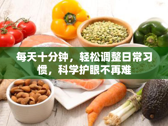 每天十分钟,轻松调整日常习惯,科学护眼不再难 每天十分钟,轻松调整日常习惯,科学护眼不再难