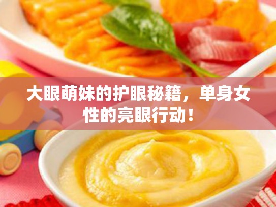 大眼萌妹的护眼秘籍,单身女性的亮眼行动! 大眼萌妹的护眼秘籍,单身女性的亮眼行动!
