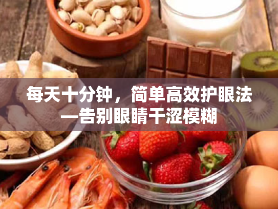 每天十分钟,简单高效护眼法—告别眼睛干涩模糊 每天十分钟,简单高效护眼法—告别眼睛干涩模糊