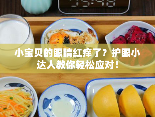 小宝贝的眼睛红痒了?护眼小达人教你轻松应对! 小宝贝的眼睛红痒了?护眼小达人教你轻松应对!