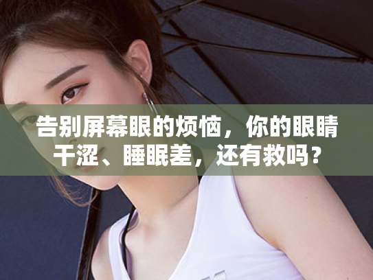 告别屏幕眼的烦恼,你的眼睛干涩、睡眠差,还有救吗? 告别屏幕眼的烦恼,你的眼睛干涩、睡眠差,还有救吗?