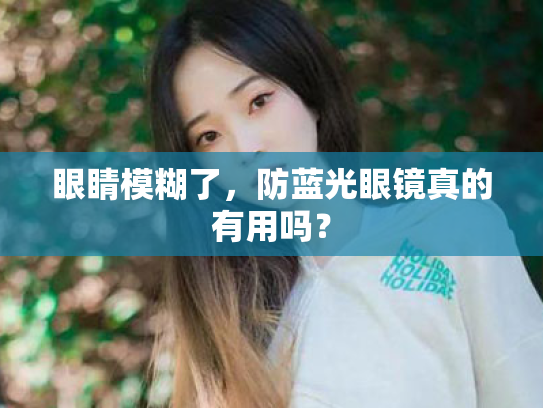 眼睛模糊了,防蓝光眼镜真的有用吗? 眼睛模糊了,防蓝光眼镜真的有用吗?