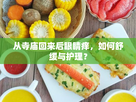 从寺庙回来后眼睛痒,如何舒缓与护理? 从寺庙回来后眼睛痒,如何舒缓与护理?