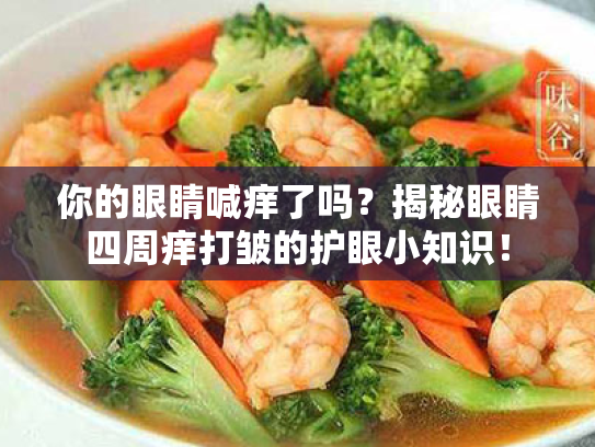 你的眼睛喊痒了吗?揭秘眼睛四周痒打皱的护眼小知识!