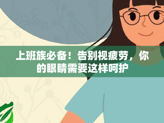 上班族必备!告别视疲劳,你的眼睛需要这样呵护 上班族必备!告别视疲劳,你的眼睛需要这样呵护