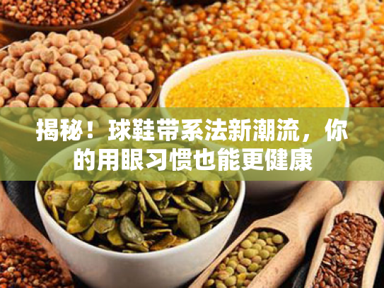 揭秘!球鞋带系法新潮流,你的用眼习惯也能更健康 揭秘!球鞋带系法新潮流,你的用眼习惯也能更健康