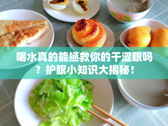 喝水真的能拯救你的干涩眼吗?护眼小知识大揭秘! 喝水真的能拯救你的干涩眼吗?护眼小知识大揭秘!