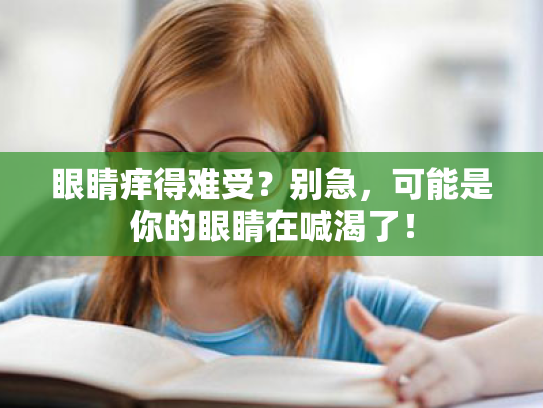 眼睛痒得难受?别急,可能是你的眼睛在喊渴了! 眼睛痒得难受?别急,可能是你的眼睛在喊渴了!
