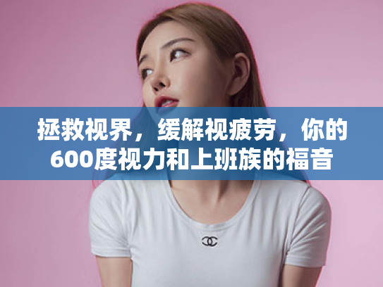 拯救视界,缓解视疲劳,你的600度视力和上班族的福音 拯救视界,缓解视疲劳,你的600度视力和上班族的福音