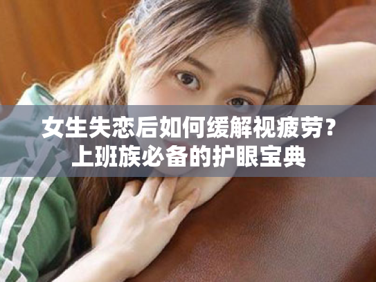 女生失恋后如何缓解视疲劳?上班族必备的护眼宝典 女生失恋后如何缓解视疲劳?上班族必备的护眼宝典