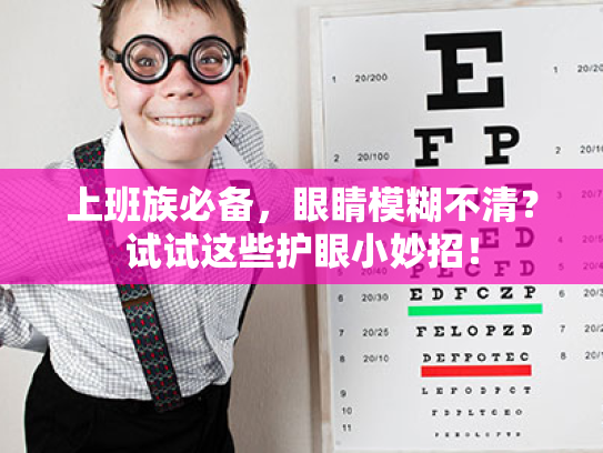 上班族必备,眼睛模糊不清?试试这些护眼小妙招! 上班族必备,眼睛模糊不清?试试这些护眼小妙招!