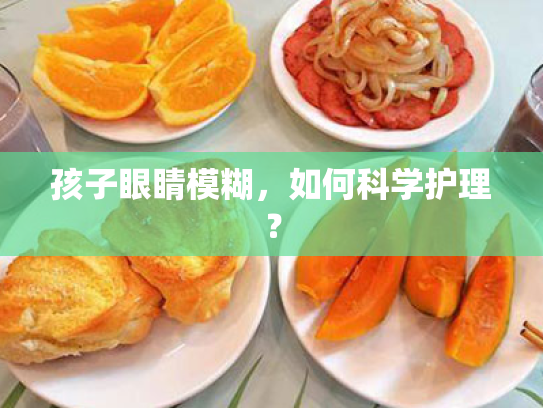 孩子眼睛模糊,如何科学护理? 孩子眼睛模糊,如何科学护理?