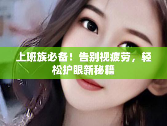 上班族必备!告别视疲劳,轻松护眼新秘籍