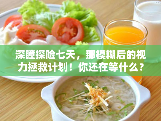 深瞳探险七天，那模糊后的视力拯救计划！你还在等什么？