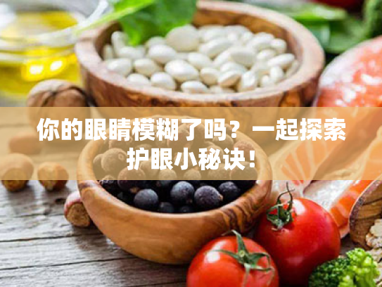 你的眼睛模糊了吗?一起探索护眼小秘诀! 你的眼睛模糊了吗?一起探索护眼小秘诀!
