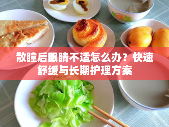 散瞳后眼睛不适怎么办?快速舒缓与长期护理方案 散瞳后眼睛不适怎么办?快速舒缓与长期护理方案
