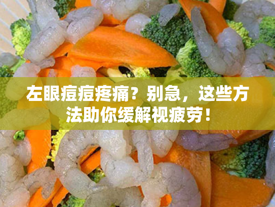 左眼痘痘疼痛?别急,这些方法助你缓解视疲劳! 左眼痘痘疼痛?别急,这些方法助你缓解视疲劳!