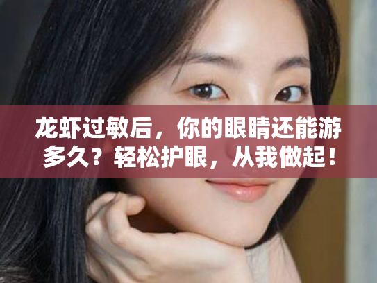 龙虾过敏后,你的眼睛还能游多久?轻松护眼,从我做起! 龙虾过敏后,你的眼睛还能游多久?轻松护眼,从我做起!