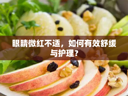 眼睛微红不适,如何有效舒缓与护理?