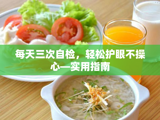 每天三次自检,轻松护眼不操心—实用指南 每天三次自检,轻松护眼不操心—实用指南