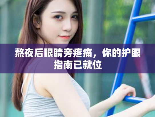 熬夜后眼睛旁疼痛,你的护眼指南已就位 熬夜后眼睛旁疼痛,你的护眼指南已就位