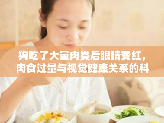 狗吃了大量肉类后眼睛变红,肉食过量与视觉健康关系的科学解析 狗吃了大量肉类后眼睛变红,肉食过量与视觉健康关系的科学解析